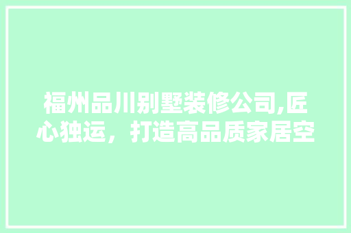 福州品川别墅装修公司,匠心独运，打造高品质家居空间 软装设计