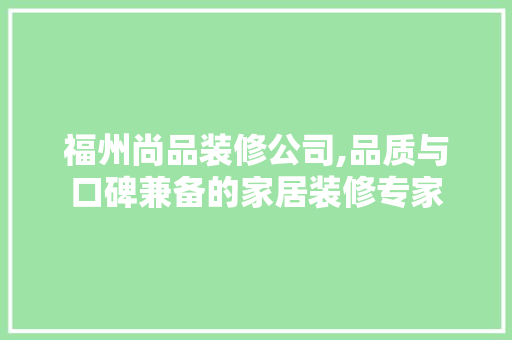 福州尚品装修公司,品质与口碑兼备的家居装修专家 客厅装修