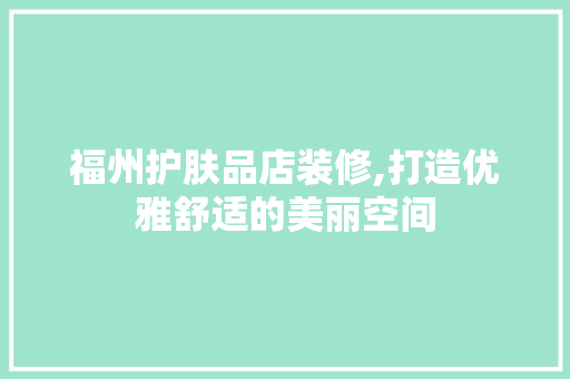 福州护肤品店装修,打造优雅舒适的美丽空间 卧室装修