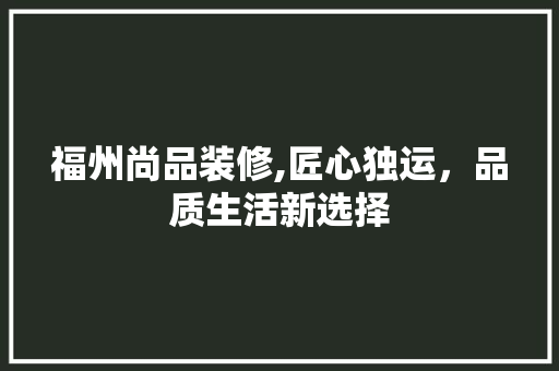 福州尚品装修,匠心独运，品质生活新选择 地板材料