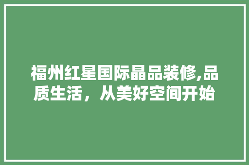 福州红星国际晶品装修,品质生活，从美好空间开始 客厅装修