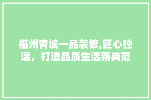 福州青城一品装修,匠心独运，打造品质生活新典范 卧室装修