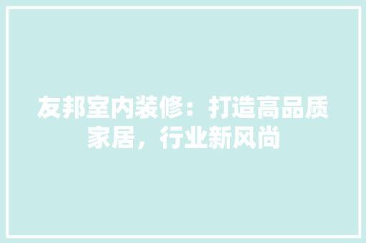 友邦室内装修：打造高品质家居，行业新风尚 卧室装修