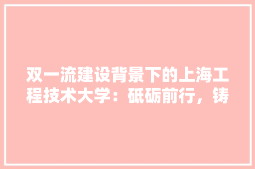 双一流建设背景下的上海工程技术大学：砥砺前行，铸就辉煌 卧室装修