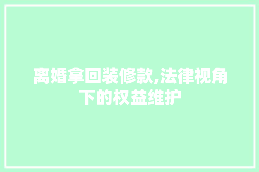 离婚拿回装修款,法律视角下的权益维护 软装设计