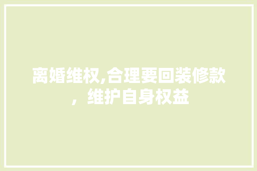 离婚维权,合理要回装修款，维护自身权益 卧室装修
