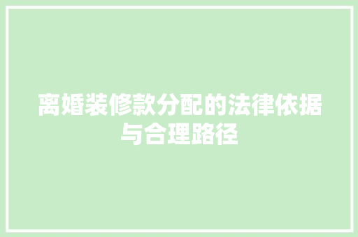 离婚装修款分配的法律依据与合理路径 现代风格装饰