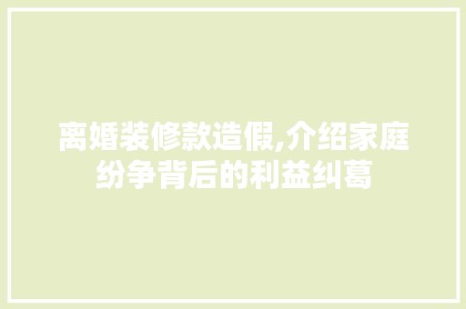 离婚装修款造假,介绍家庭纷争背后的利益纠葛 中式风格装饰