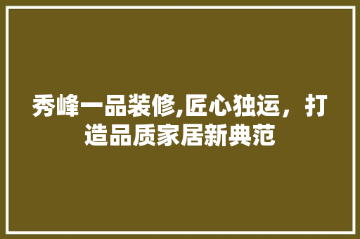 秀峰一品装修,匠心独运，打造品质家居新典范 卧室装修