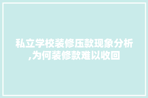 私立学校装修压款现象分析,为何装修款难以收回 家居装修