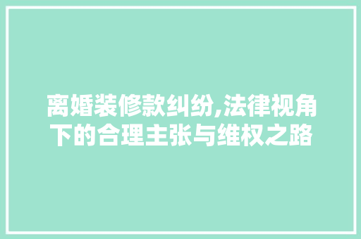 离婚装修款纠纷,法律视角下的合理主张与维权之路 卧室装修