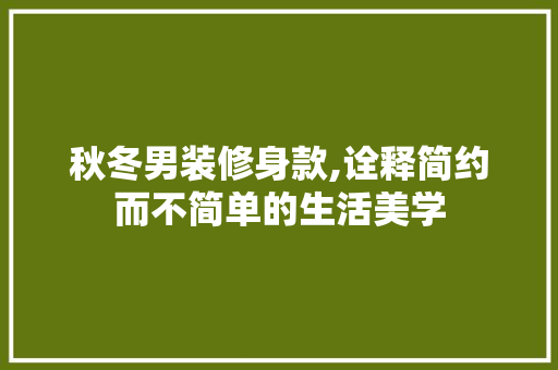 秋冬男装修身款,诠释简约而不简单的生活美学 客厅装修