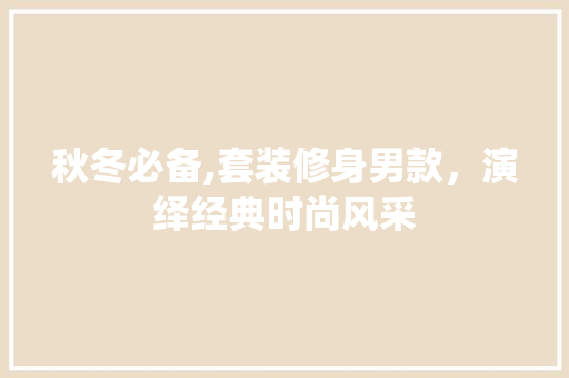 秋冬必备,套装修身男款，演绎经典时尚风采 现代风格装饰