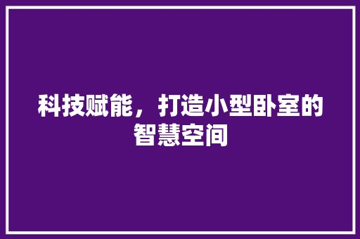 科技赋能，打造小型卧室的智慧空间 现代风格装饰