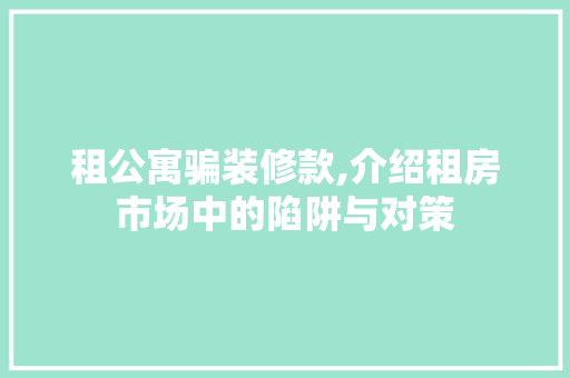 租公寓骗装修款,介绍租房市场中的陷阱与对策 客厅装修