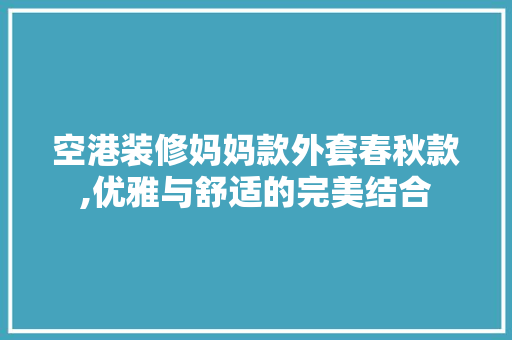 空港装修妈妈款外套春秋款,优雅与舒适的完美结合 软装设计