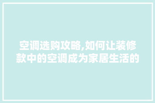 空调选购攻略,如何让装修款中的空调成为家居生活的得力助手 现代风格装饰