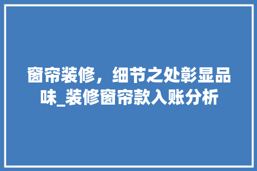窗帘装修，细节之处彰显品味_装修窗帘款入账分析