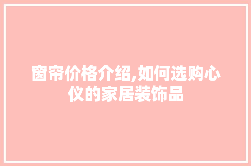 窗帘价格介绍,如何选购心仪的家居装饰品 软装设计