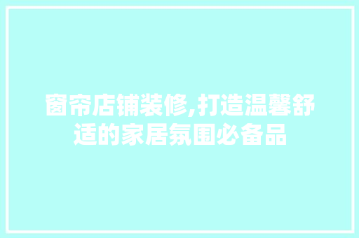 窗帘店铺装修,打造温馨舒适的家居氛围必备品 卧室装修