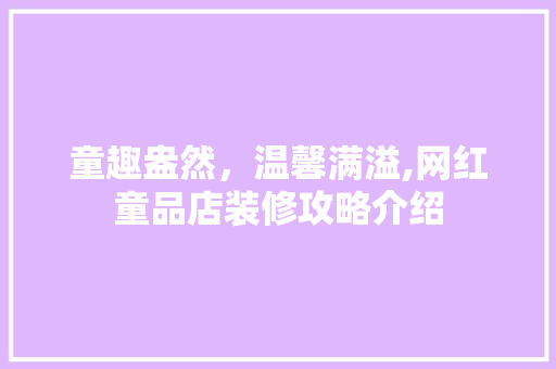 童趣盎然，温馨满溢,网红童品店装修攻略介绍 现代风格装饰