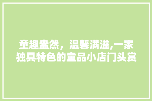 童趣盎然，温馨满溢,一家独具特色的童品小店门头赏析 软装设计