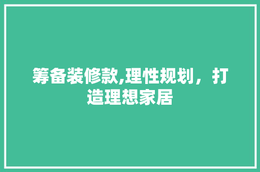 筹备装修款,理性规划，打造理想家居 软装设计