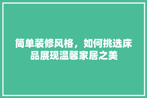 简单装修风格，如何挑选床品展现温馨家居之美 木雕艺术