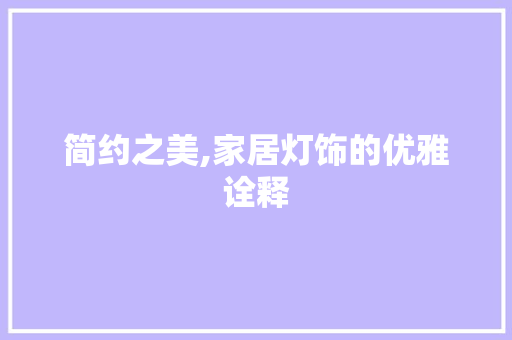 简约之美,家居灯饰的优雅诠释 家居装修
