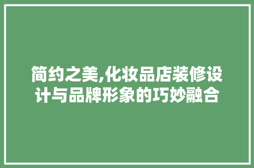 简约之美,化妆品店装修设计与品牌形象的巧妙融合 中式风格装饰