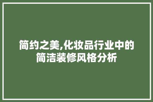 简约之美,化妆品行业中的简洁装修风格分析