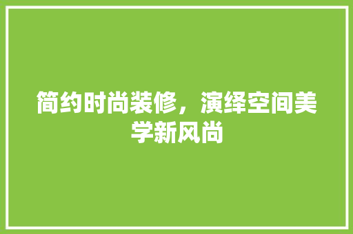 简约时尚装修，演绎空间美学新风尚 卧室装修