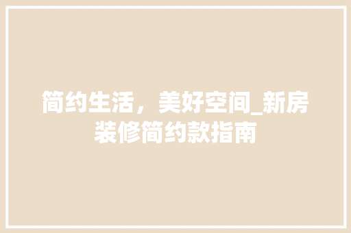 简约生活，美好空间_新房装修简约款指南 木雕艺术