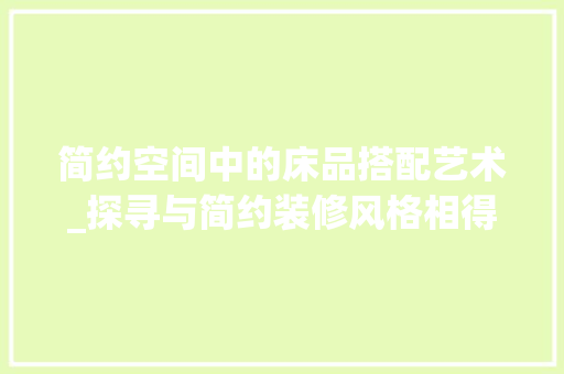 简约空间中的床品搭配艺术_探寻与简约装修风格相得益彰的床品选择 中式风格装饰