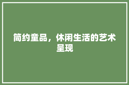 简约童品，休闲生活的艺术呈现 家居装修