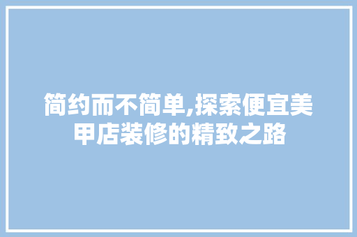 简约而不简单,探索便宜美甲店装修的精致之路 客厅装修