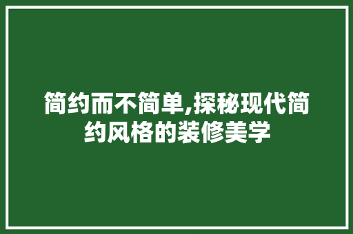 简约而不简单,探秘现代简约风格的装修美学 家居装修