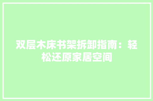 双层木床书架拆卸指南：轻松还原家居空间