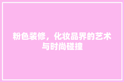 粉色装修，化妆品界的艺术与时尚碰撞