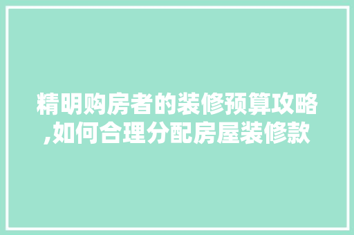 精明购房者的装修预算攻略,如何合理分配房屋装修款 中式风格装饰