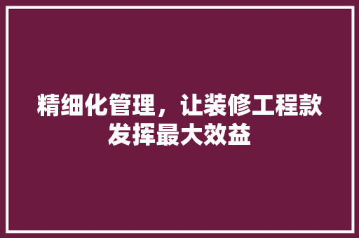 精细化管理，让装修工程款发挥最大效益 中式风格装饰