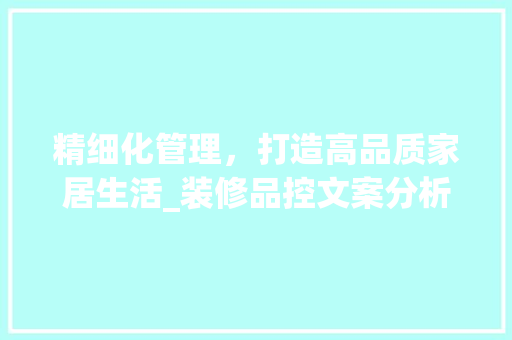 精细化管理，打造高品质家居生活_装修品控文案分析 卧室装修