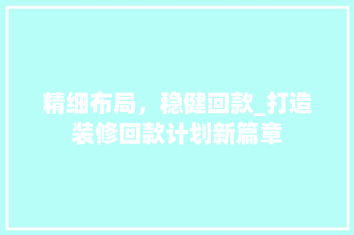 精细布局，稳健回款_打造装修回款计划新篇章 软装设计