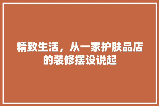 精致生活，从一家护肤品店的装修摆设说起 软装设计
