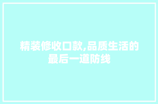 精装修收口款,品质生活的最后一道防线 木雕艺术