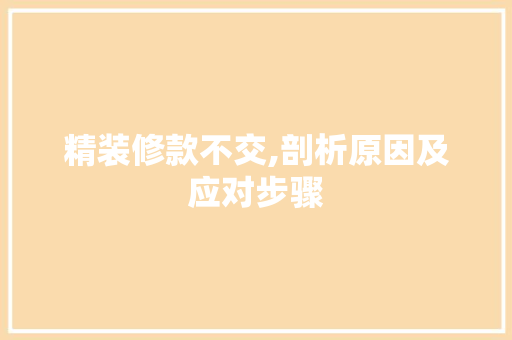 精装修款不交,剖析原因及应对步骤 木雕艺术