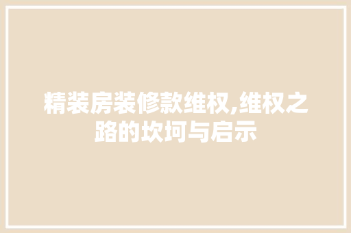精装房装修款维权,维权之路的坎坷与启示 室内设计
