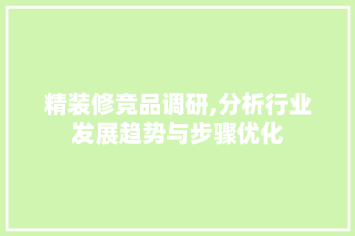 精装修竞品调研,分析行业发展趋势与步骤优化 软装设计