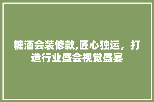糖酒会装修款,匠心独运，打造行业盛会视觉盛宴 卧室装修