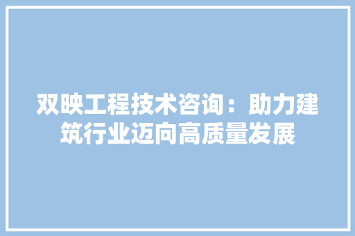 双映工程技术咨询：助力建筑行业迈向高质量发展 卧室装修